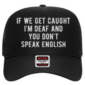 If We Get Caught IM Deaf And You DonT Speak English High Crown Mesh Back Trucker Hat