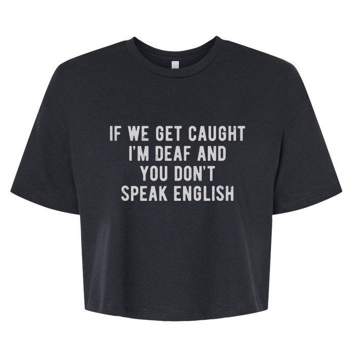 If We Get Caught IM Deaf And You DonT Speak English Bella+Canvas Jersey Crop Tee