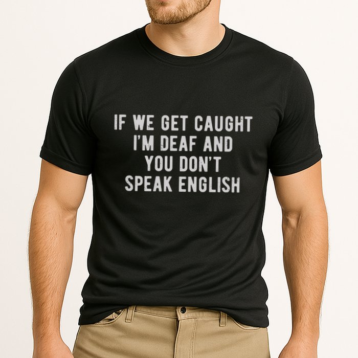 If We Get Caught IM Deaf And You DonT Speak English Performance Shirt