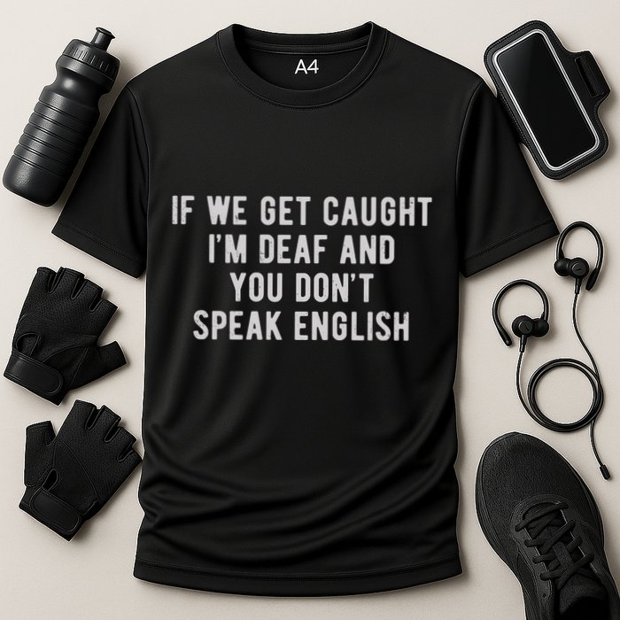 If We Get Caught IM Deaf And You DonT Speak English Performance Shirt