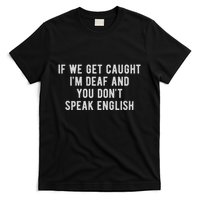 If We Get Caught IM Deaf And You DonT Speak English T-Shirt