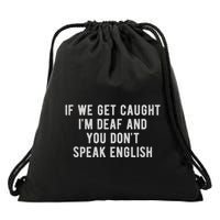 If We Get Caught IM Deaf And You DonT Speak English Drawstring Bag