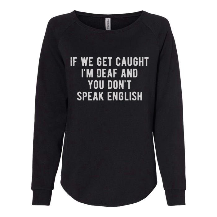 If We Get Caught IM Deaf And You DonT Speak English Womens California Wash Sweatshirt