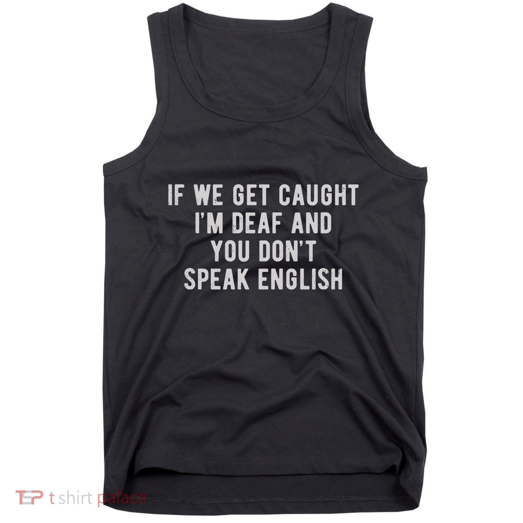 If We Get Caught IM Deaf And You DonT Speak English Tank Top