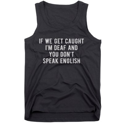 If We Get Caught IM Deaf And You DonT Speak English Tank Top