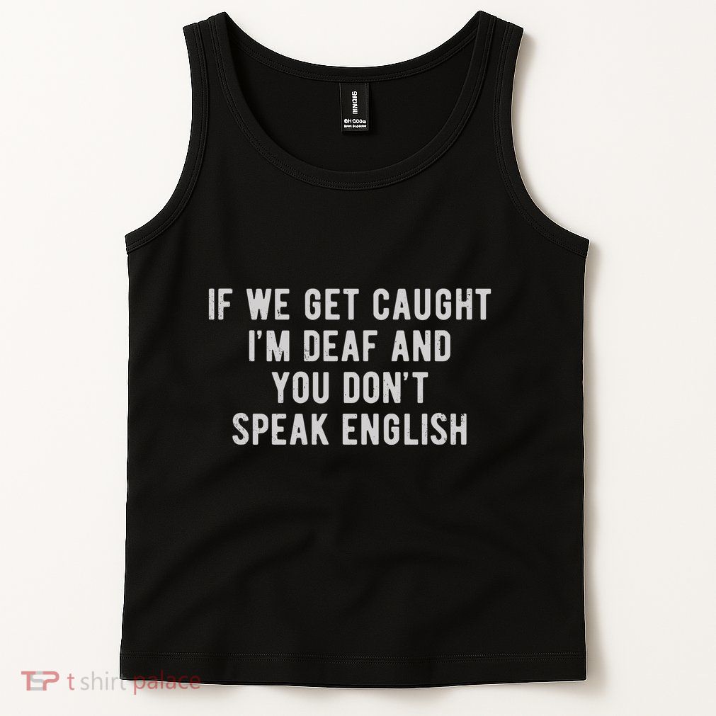 If We Get Caught IM Deaf And You DonT Speak English Tank Top