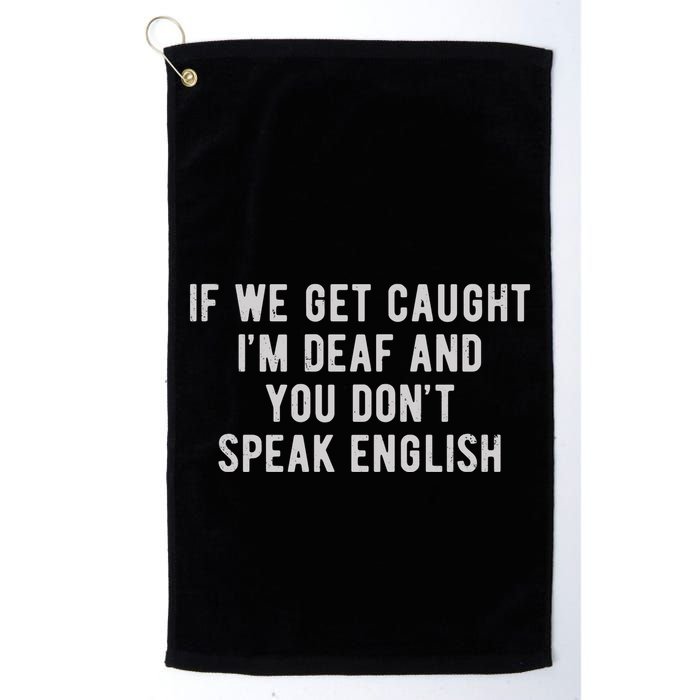 If We Get Caught IM Deaf And You DonT Speak English Golf Towel