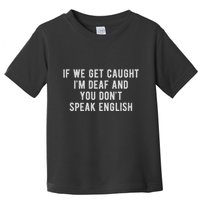 If We Get Caught IM Deaf And You DonT Speak English Toddler T-Shirt