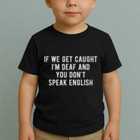 If We Get Caught IM Deaf And You DonT Speak English Toddler T-Shirt