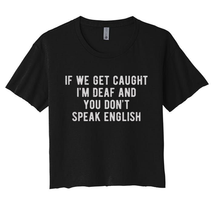 If We Get Caught IM Deaf And You DonT Speak English Women's Crop Top Tee