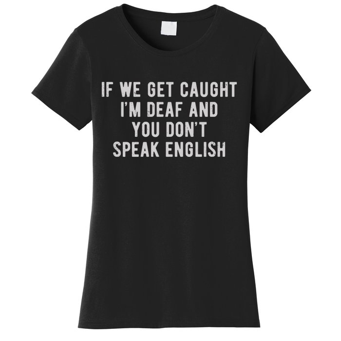 If We Get Caught IM Deaf And You DonT Speak English Women's T-Shirt