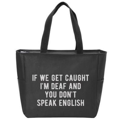 If We Get Caught IM Deaf And You DonT Speak English Zip Tote Bag