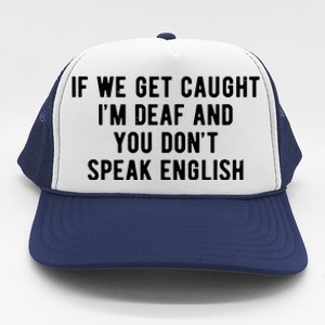 If We Get Caught IM Deaf And You DonT Speak English Trucker Hat