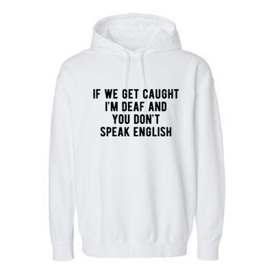 If We Get Caught IM Deaf And You DonT Speak English Garment-Dyed Fleece Hoodie