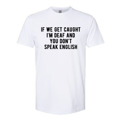 If We Get Caught IM Deaf And You DonT Speak English Softstyle® CVC T-Shirt