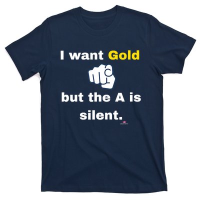 I Want Gold But The A Is Silent T-Shirt