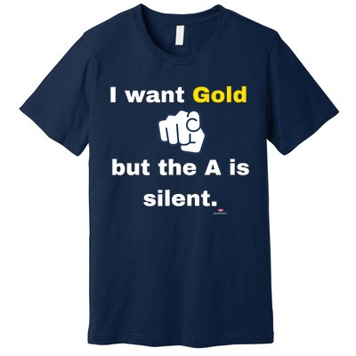 I Want Gold But The A Is Silent Premium T-Shirt