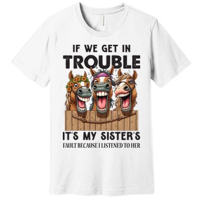 If We Get In Trouble ItS My SisterS Fault Because I Listened To Her Premium T-Shirt