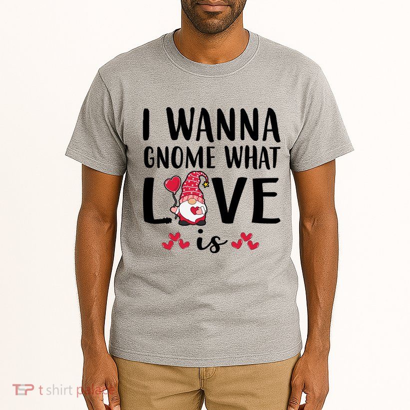 I Wanna Gnome What Love Is Valentine Day Tall T-Shirt