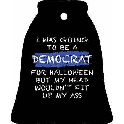 I Was Going To Be A Democrat For Halloween But My Head Woul Don't Fit Up My Ass Ceramic Bell Ornament