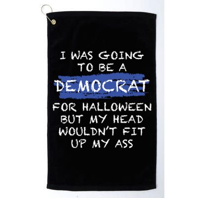 I Was Going To Be A Democrat For Halloween But My Head Woul Don't Fit Up My Ass Platinum Collection Golf Towel