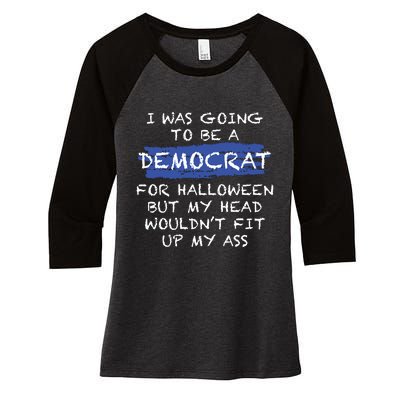 I Was Going To Be A Democrat For Halloween But My Head Woul Don't Fit Up My Ass Women's Tri-Blend 3/4-Sleeve Raglan Shirt