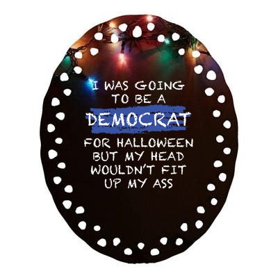 I Was Going To Be A Democrat For Halloween But My Head Woul Don't Fit Up My Ass Ceramic Oval Ornament