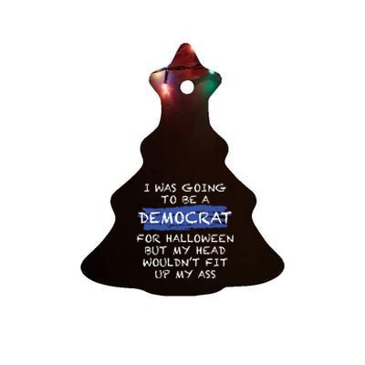 I Was Going To Be A Democrat For Halloween But My Head Woul Don't Fit Up My Ass Ceramic Tree Ornament