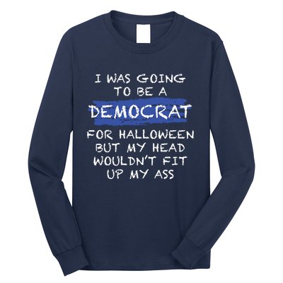 I Was Going To Be A Democrat For Halloween But My Head Woul Don't Fit Up My Ass Long Sleeve Shirt