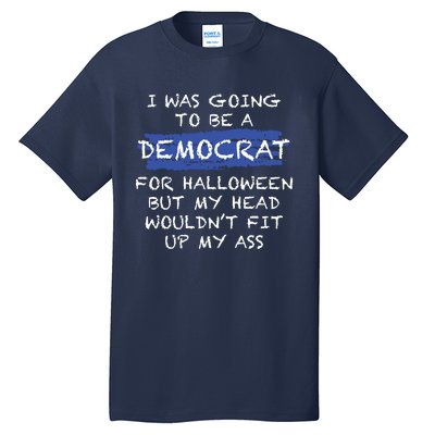 I Was Going To Be A Democrat For Halloween But My Head Woul Don't Fit Up My Ass Tall T-Shirt