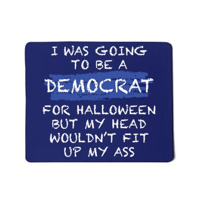 I Was Going To Be A Democrat For Halloween But My Head Woul Don't Fit Up My Ass Mousepad