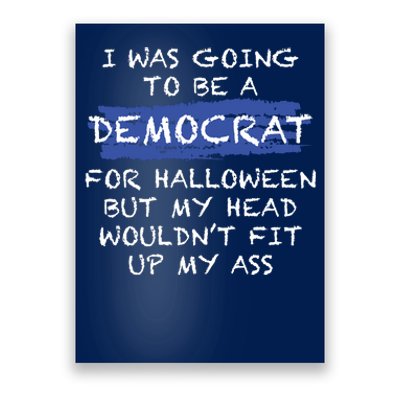 I Was Going To Be A Democrat For Halloween But My Head Woul Don't Fit Up My Ass Poster