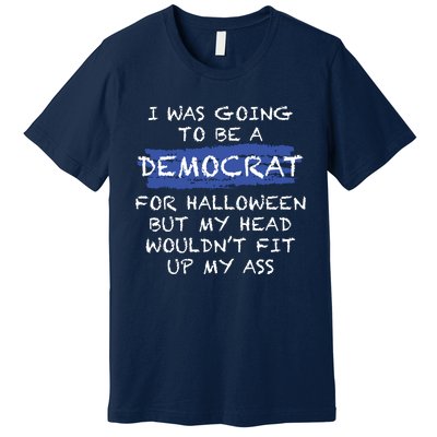 I Was Going To Be A Democrat For Halloween But My Head Woul Don't Fit Up My Ass Premium T-Shirt