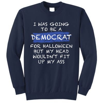 I Was Going To Be A Democrat For Halloween But My Head Woul Don't Fit Up My Ass Tall Sweatshirt