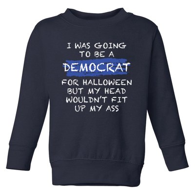 I Was Going To Be A Democrat For Halloween But My Head Woul Don't Fit Up My Ass Toddler Sweatshirt