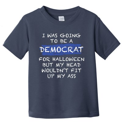 I Was Going To Be A Democrat For Halloween But My Head Woul Don't Fit Up My Ass Toddler T-Shirt