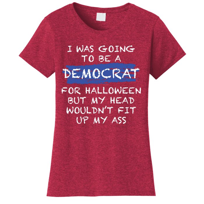 I Was Going To Be A Democrat For Halloween But My Head Woul Don't Fit Up My Ass Women's T-Shirt