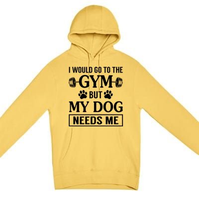 I Would Go To The Gym But My Dog Needs Me Funny Gift Premium Pullover Hoodie