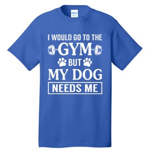 I Would Go To The Gym But My Dog Needs Me Funny Gift Tall T-Shirt