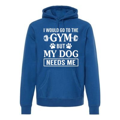 I Would Go To The Gym But My Dog Needs Me Funny Gift Premium Hoodie