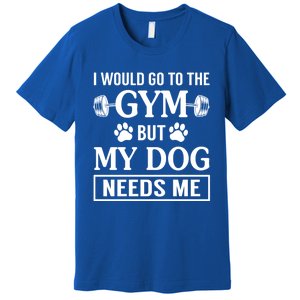 I Would Go To The Gym But My Dog Needs Me Funny Gift Premium T-Shirt