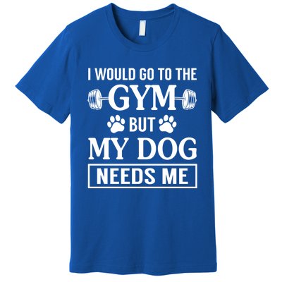 I Would Go To The Gym But My Dog Needs Me Funny Gift Premium T-Shirt