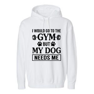 I Would Go To The Gym But My Dog Needs Me Funny Gift Garment-Dyed Fleece Hoodie