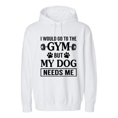 I Would Go To The Gym But My Dog Needs Me Funny Gift Garment-Dyed Fleece Hoodie