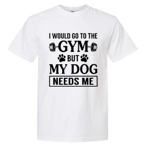 I Would Go To The Gym But My Dog Needs Me Funny Gift Garment-Dyed Heavyweight T-Shirt