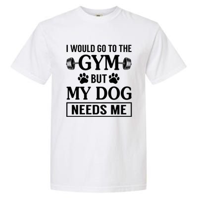 I Would Go To The Gym But My Dog Needs Me Funny Gift Garment-Dyed Heavyweight T-Shirt