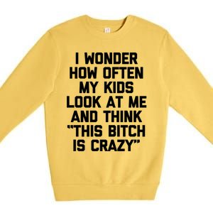 I Wonder How Often My Look At Me And Think Funny Mom Gift Premium Crewneck Sweatshirt