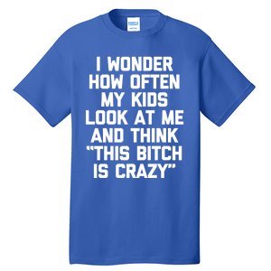 I Wonder How Often My Look At Me And Think Funny Mom Gift Tall T-Shirt