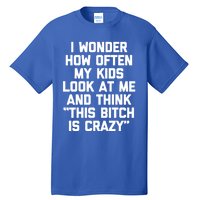 I Wonder How Often My Look At Me And Think Funny Mom Gift Tall T-Shirt