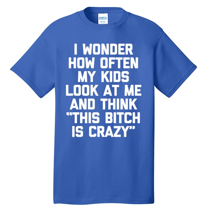 I Wonder How Often My Look At Me And Think Funny Mom Gift Tall T-Shirt